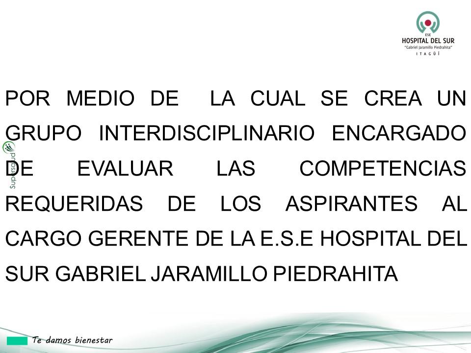 POR MEDIO DE  LA CUAL SE CREA UN GRUPO INTERDISCIPLINARIO ENCARGADO DE EVALUAR LAS COMPETENCIAS REQUERIDAS DE LOS ASPIRANTES AL CARGO GERENTE DE LA E.S.E HOSPITAL DEL SUR GABRIEL JARAMILLO PIEDRAHITA